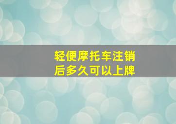 轻便摩托车注销后多久可以上牌