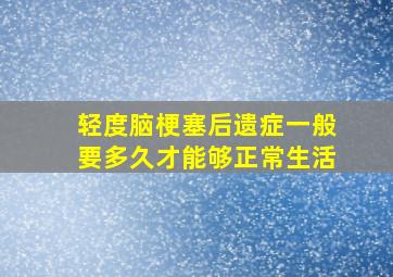 轻度脑梗塞后遗症一般要多久才能够正常生活