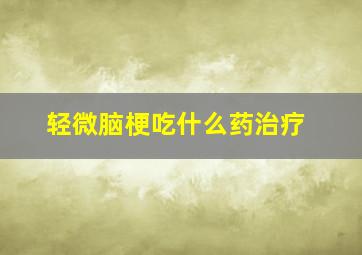 轻微脑梗吃什么药治疗