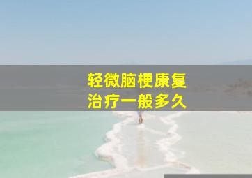 轻微脑梗康复治疗一般多久