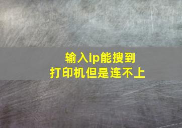 输入ip能搜到打印机但是连不上