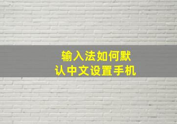 输入法如何默认中文设置手机