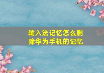 输入法记忆怎么删除华为手机的记忆