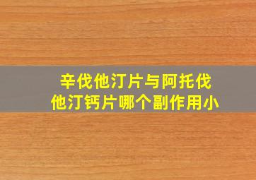 辛伐他汀片与阿托伐他汀钙片哪个副作用小