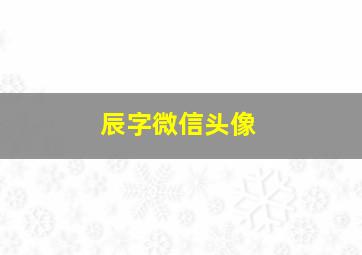 辰字微信头像