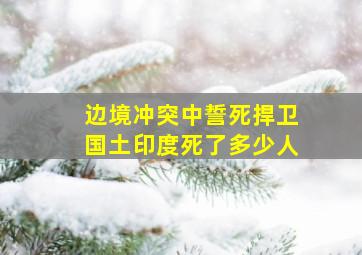 边境冲突中誓死捍卫国土印度死了多少人