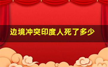 边境冲突印度人死了多少