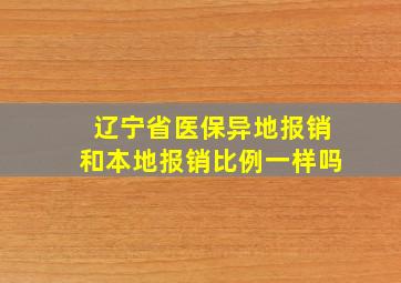 辽宁省医保异地报销和本地报销比例一样吗