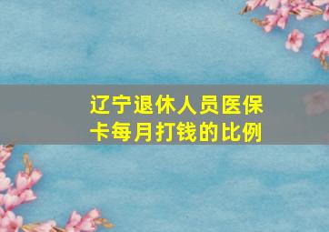 辽宁退休人员医保卡每月打钱的比例