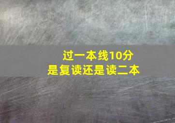 过一本线10分是复读还是读二本