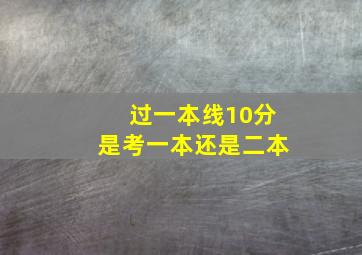 过一本线10分是考一本还是二本