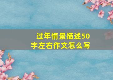 过年情景描述50字左右作文怎么写