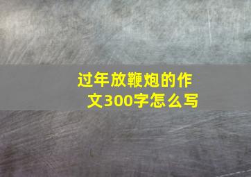 过年放鞭炮的作文300字怎么写