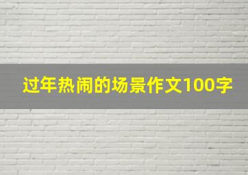 过年热闹的场景作文100字