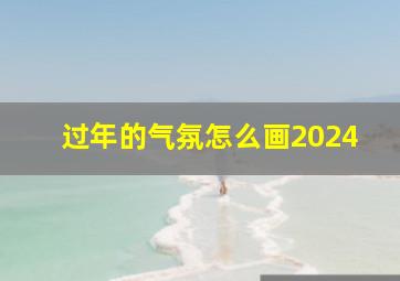 过年的气氛怎么画2024