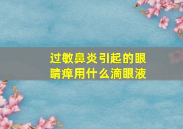 过敏鼻炎引起的眼睛痒用什么滴眼液