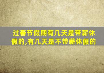 过春节假期有几天是带薪休假的,有几天是不带薪休假的