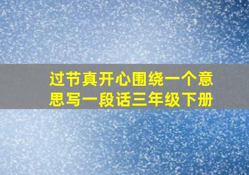 过节真开心围绕一个意思写一段话三年级下册