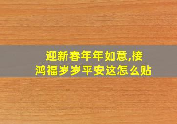 迎新春年年如意,接鸿福岁岁平安这怎么贴