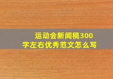 运动会新闻稿300字左右优秀范文怎么写