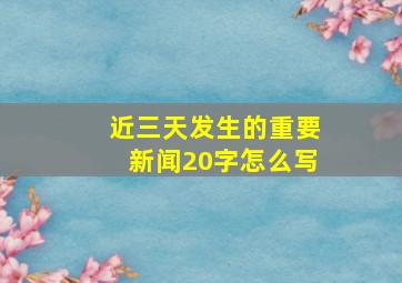 近三天发生的重要新闻20字怎么写