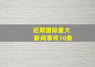 近期国际重大新闻事件10条