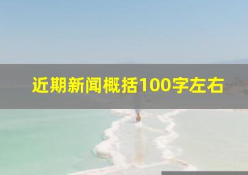 近期新闻概括100字左右