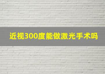 近视300度能做激光手术吗