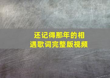 还记得那年的相遇歌词完整版视频