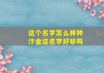 这个名字怎么样钟汴金这名字好听吗