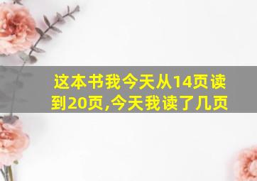 这本书我今天从14页读到20页,今天我读了几页