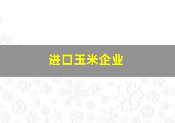 进口玉米企业