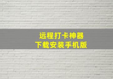 远程打卡神器下载安装手机版