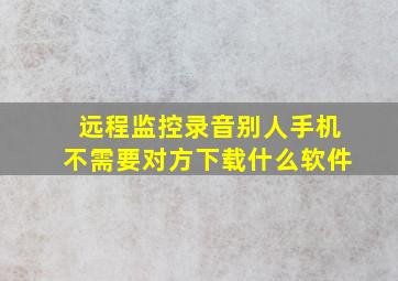 远程监控录音别人手机不需要对方下载什么软件