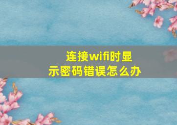 连接wifi时显示密码错误怎么办