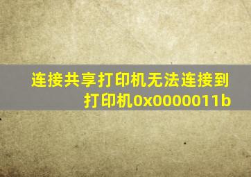 连接共享打印机无法连接到打印机0x0000011b