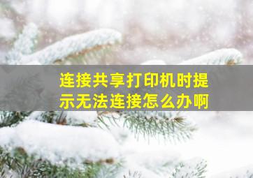 连接共享打印机时提示无法连接怎么办啊