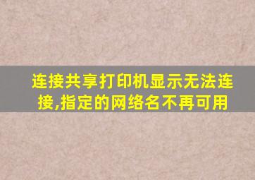 连接共享打印机显示无法连接,指定的网络名不再可用