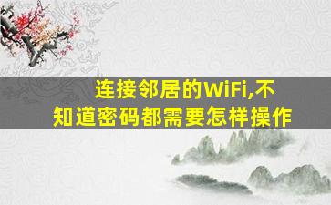 连接邻居的WiFi,不知道密码都需要怎样操作