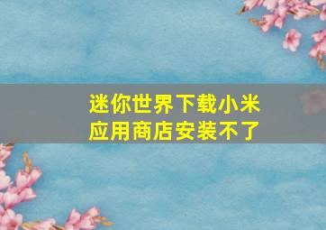 迷你世界下载小米应用商店安装不了