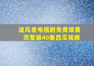 追风者电视剧免费观看完整版40集西瓜视频