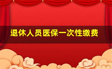 退休人员医保一次性缴费