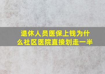 退休人员医保上钱为什么社区医院直接划走一半