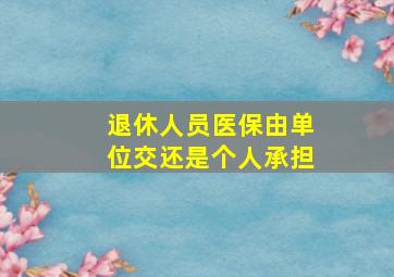 退休人员医保由单位交还是个人承担