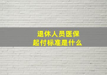 退休人员医保起付标准是什么