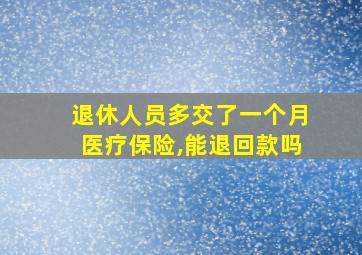 退休人员多交了一个月医疗保险,能退回款吗