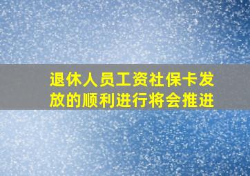 退休人员工资社保卡发放的顺利进行将会推进