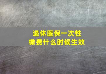 退休医保一次性缴费什么时候生效