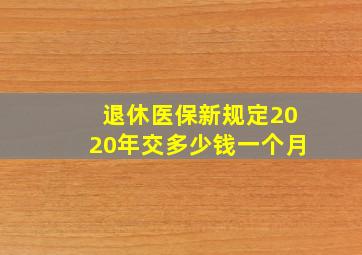 退休医保新规定2020年交多少钱一个月