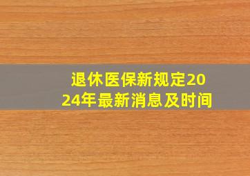 退休医保新规定2024年最新消息及时间